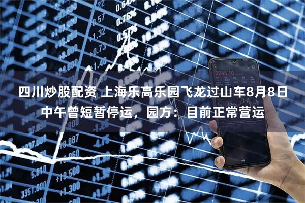 四川炒股配資 上海樂高樂園飛龍過山車8月8日中午曾短暫停運，園方：目前正常營運