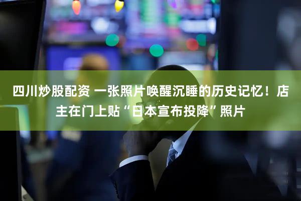 四川炒股配資 一張照片喚醒沉睡的歷史記憶！店主在門上貼“日本宣布投降”照片