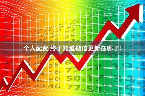 個(gè)人配資 終于知道微信更新在哪了！