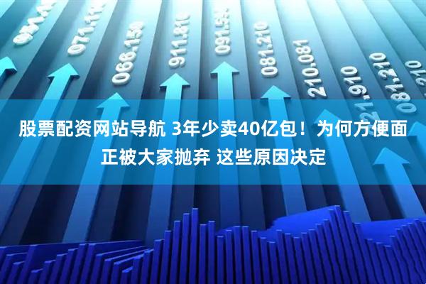 股票配資網(wǎng)站導(dǎo)航 3年少賣40億包！為何方便面正被大家拋棄 這些原因決定