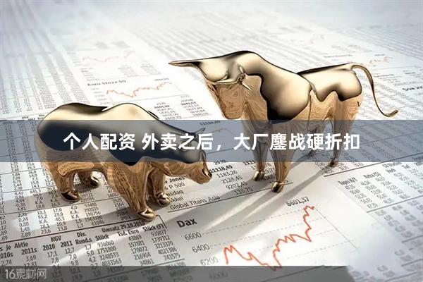 個(gè)人配資 外賣之后，大廠鏖戰(zhàn)硬折扣