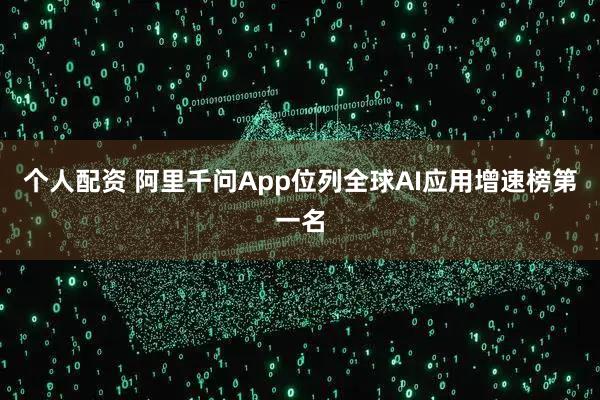 個人配資 阿里千問App位列全球AI應用增速榜第一名
